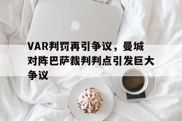 VAR判罚再引争议，曼城对阵巴萨裁判判点引发巨大争议曼城vs巴萨3比1